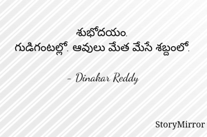శుభోదయం.
గుడిగంటల్లో. ఆవులు మేత మేసే శబ్దంలో.

- Dinakar Reddy