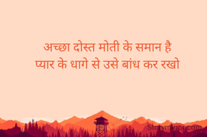 अच्छा दोस्त मोती के समान है
प्यार के धागे से उसे बांध कर रखो