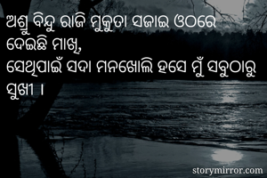 ଅଶ୍ରୁ ବିନ୍ଦୁ ରାଜି ମୁକୁତା ସଜାଇ ଓଠରେ ଦେଇଛି ମାଖି,
ସେଥିପାଇଁ ସଦା ମନଖୋଲି ହସେ ମୁଁ ସବୁଠାରୁ ସୁଖୀ ।