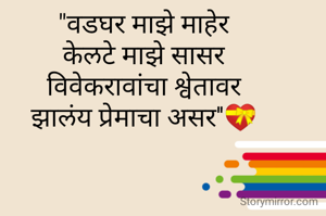 "वडघर माझे माहेर
केलटे माझे सासर
विवेकरावांचा श्वेतावर
झालंय प्रेमाचा असर''💝