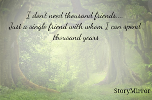 I don't need thousand friends.... 
Just a single friend with whom I can spend 
thousand years