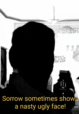 Sorrow sometimes shows a nasty ugly face!