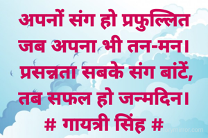 अपनों संग हो प्रफुल्लित
जब अपना भी तन-मन।
 प्रसन्नता सबके संग बांटें,
तब सफल हो जन्मदिन।
# गायत्री सिंह #
