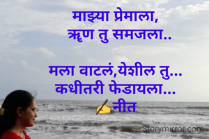 माझ्या प्रेमाला,
  ॠण तु समजला..

मला वाटलं,येशील तु...
कधीतरी फेडायला...
✍नीत
