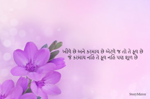 ખીલે છે અને કરમાય છે એટલે જ તો તે ફૂલ છે
જે કરમાય નહિ તે ફૂલ નહિ પણ શૂળ છે