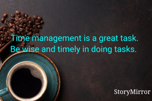 Time management is a great task. Be wise and timely in doing tasks. 