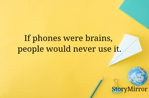If phones were brains, people would never use it.