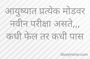 आयुष्यात प्रत्येक मोडवर
नवीन परीक्षा असते,,,
कधी फेल तर कधी पास
