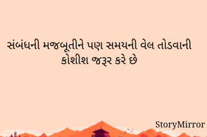 સંબંધની મજબૂતીને પણ સમયની વેલ તોડવાની કોશીશ જરૂર કરે છે
