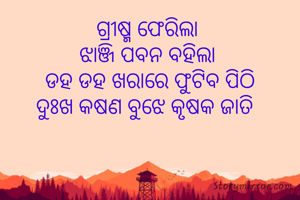 ଗ୍ରୀଷ୍ମ ଫେରିଲା 
ଝାଞ୍ଜି ପବନ ବହିଲା 
ଡହ ଡହ ଖରାରେ ଫୁଟିବ ପିଠି
ଦୁଃଖ କଷଣ ବୁଝେ କୃଷକ ଜାତି  
