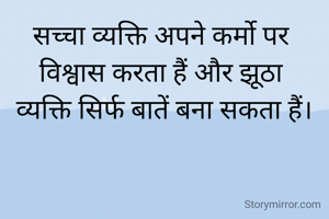 सच्चा व्यक्ति अपने कर्मो पर 
विश्वास करता हैं और झूठा 
व्यक्ति सिर्फ बातें बना सकता हैं।