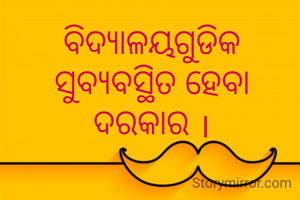 ବିଦ୍ୟାଳୟଗୁଡିକ ସୁବ୍ୟବସ୍ଥିତ ହେବା ଦରକାର ।