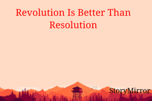 Revolution Is Better Than Resolution