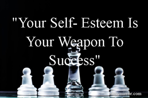 "Your Self- Esteem Is Your Weapon To Success"
