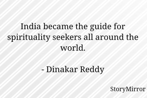 India became the guide for spirituality seekers all around the world.

- Dinakar Reddy