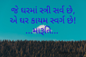 જે ઘરમાં સ્ત્રી સર્વ છે,
એ ઘર કાયમ સ્વર્ગ છે!
...મારૂતિ... 
