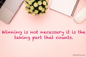 Winning is not necessary it is the taking part that counts.