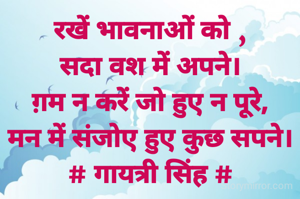 रखें भावनाओं को ,
सदा वश में अपने।
ग़म न करें जो हुए न पूरे,
मन में संजोए हुए कुछ सपने।
# गायत्री सिंह #