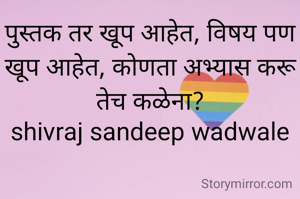 पुस्तक तर खूप आहेत, विषय पण खूप आहेत, कोणता अभ्यास करू तेच कळेना?
shivraj sandeep wadwale

