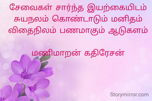 சேவைகள் சார்ந்த இயற்கையிடம்
சுயநலம் கொண்டாடும் மனிதம்
விதைநிலம் பணமாகும் ஆடுகளம்

மணிமாறன் கதிரேசன்