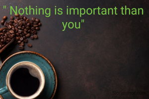 " Nothing is important than you"