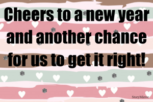 Cheers to a new year and another chance for us to get it right!
