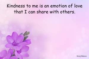 Kindness to me is an emotion of love that I can share with others.