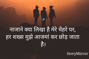 नाजाने क्या लिखा है मेरे चेहरे पर,
हर शख्स मुझे आजमां कर छोड़ जाता है।