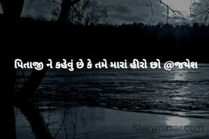 પિતાજી ને કહેવું છે કે તમે મારાં હીરો છો @જયેશ
