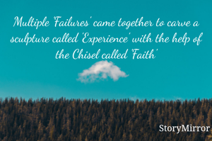 Multiple 'Failures' came together to carve a sculpture called 'Experience' with the help of the Chisel called 'Faith'