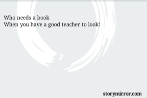Who needs a book
When you have a good teacher to look!