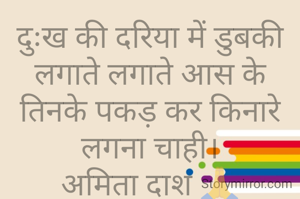 दुःख की दरिया में डुबकी लगाते लगाते आस के तिनके पकड़ कर किनारे लगना चाही।
अमिता दाश 🙏