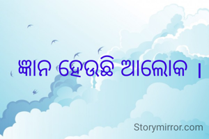 ଜ୍ଞାନ ହେଉଛି ଆଲୋକ ।