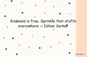 Kindness is free. Sprinkle that stuffs everywhere -- Ishani Sarkar
