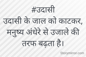 #उदासी
उदासी के जाल को काटकर, मनुष्य अंधेरे से उजाले की तरफ बढ़ता है।