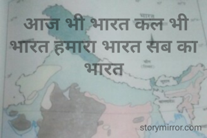  आज भी भारत कल भी भारत हमारा भारत सब का  भारत