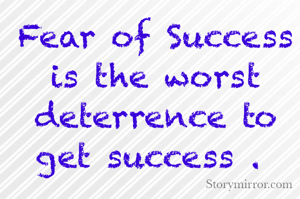 Fear of Success is the worst deterrence to get success . 