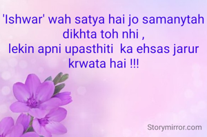 'Ishwar' wah satya hai jo samanytah dikhta toh nhi ,
lekin apni upasthiti  ka ehsas jarur krwata hai !!!