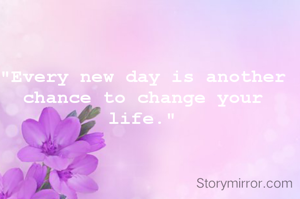 "Every new day is another chance to change your life."