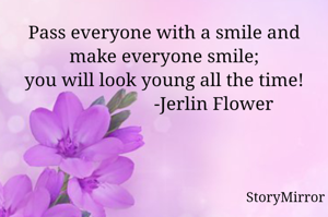 Pass everyone with a smile and make everyone smile;
you will look young all the time!
                     -Jerlin Flower