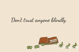 Don't trust anyone blindly.