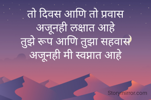 तो दिवस आणि तो प्रवास
अजूनही लक्षात आहे
तुझे रूप आणि तुझा सहवास
अजूनही मी स्वप्नात आहे
