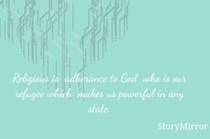 Religious is  adherance to God  who is our refugee which  makes us powerful in any state.