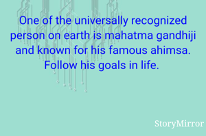 One of the universally recognized person on earth is mahatma gandhiji and known for his famous ahimsa. Follow his goals in life. 