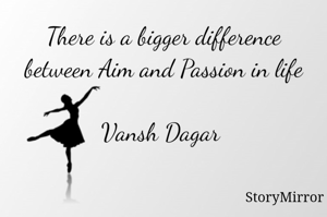 There is a bigger difference between Aim and Passion in life

Vansh Dagar 