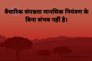 वैचारिक संपन्नता मानसिक नियंत्रण के बिना संभव नहीं है।