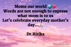 Moms our world 🌏❤
Words are not enough to express what mom is to us
Let's celebrate everyday mother's day...🙏

Dr.Ritika