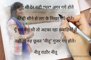 जरा सी देर सही *घर* अगर गये होते

तेरे ही सीने से लग के निखर गये होते।

यूँ मन मेरा भी तो अटका रहा ख़्वाहिशों में

नहीं तो रुह छूकर "नीतू" गुजर गए होते।

नीतू राठौर नीतू


