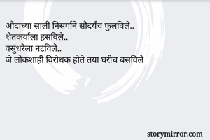 औदाच्या साली निसर्गाने सौदर्यंच फुलविले..
शेतकर्याला हसविले..
वसुंधरेला नटविले..
जे लोकशाही विरोधक होते तया घरीच बसविले
