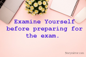 Examine Yourself before preparing for the exam. 